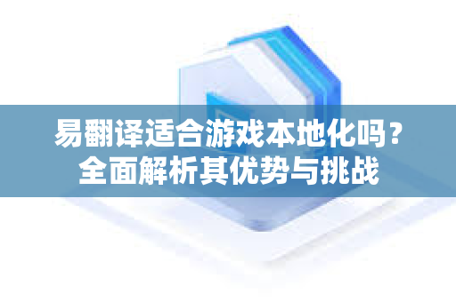 易翻译适合游戏本地化吗？全面解析其优势与挑战-第1张图片-易翻译 - 易翻译下载【官方网站】