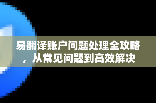 易翻译账户问题处理全攻略，从常见问题到高效解决