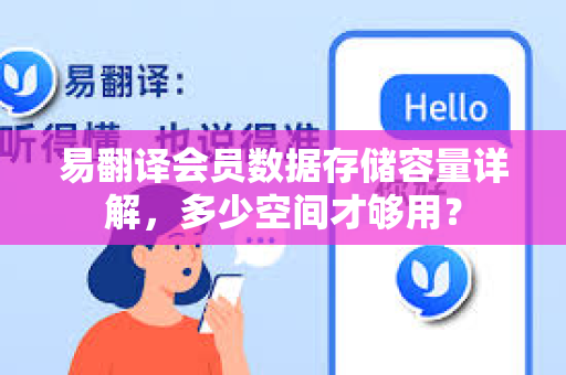 易翻译会员数据存储容量详解,多少空间才够用?-第1张图片-易翻译 - 易翻译下载【官方网站】 易翻译会员数据存储容量详解,多少空间才够用?-第1张图片-易翻译 - 易翻译下载【官方网站】