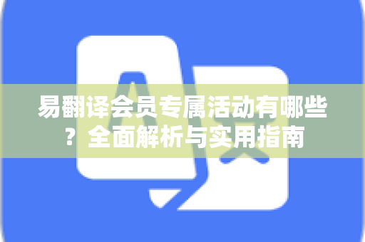 易翻译会员专属活动有哪些？全面解析与实用指南