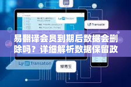易翻译会员到期后数据会删除吗?详细解析数据保留政策与用户应对策略-第1张图片-易翻译 - 易翻译下载【官方网站】 易翻译会员到期后数据会删除吗?详细解析数据保留政策与用户应对策略-第1张图片-易翻译 - 易翻译下载【官方网站】