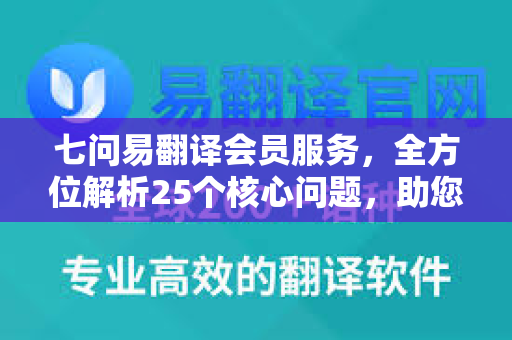 七问易翻译会员服务，全方位解析25个核心问题，助您轻松选择-第1张图片-易翻译 - 易翻译下载【官方网站】