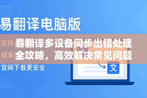 易翻译多设备同步出错处理全攻略，高效解决常见问题与优化技巧