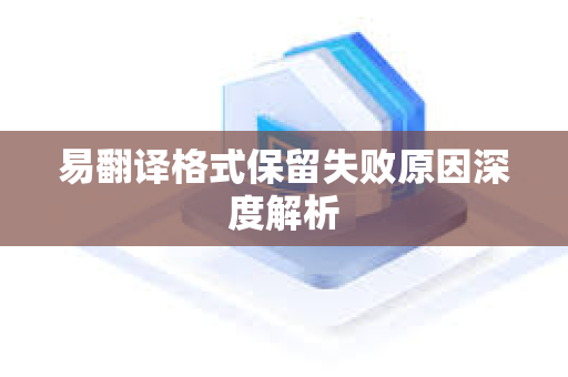 易翻译格式保留失败原因深度解析
