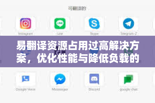 易翻译资源占用过高解决方案，优化性能与降低负载的完整指南