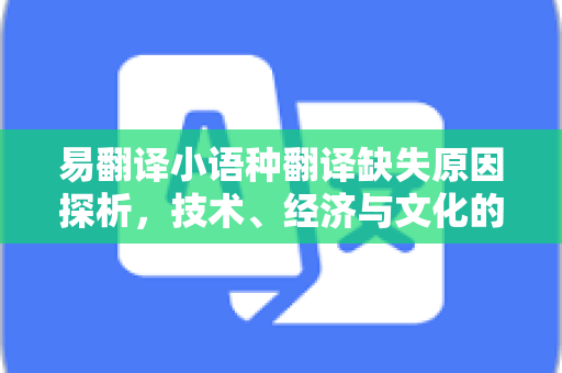 易翻译小语种翻译缺失原因探析，技术、经济与文化的三重挑战-第1张图片-易翻译 - 易翻译下载【官方网站】