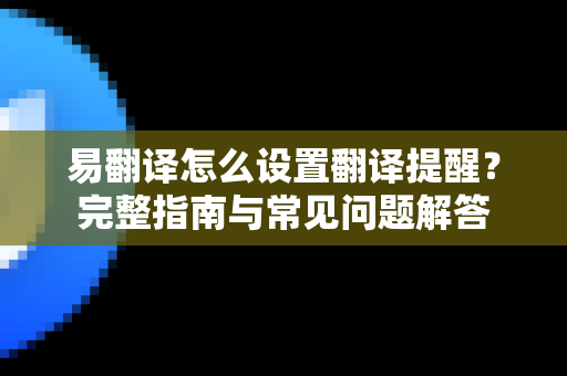 易翻译怎么设置翻译提醒？完整指南与常见问题解答