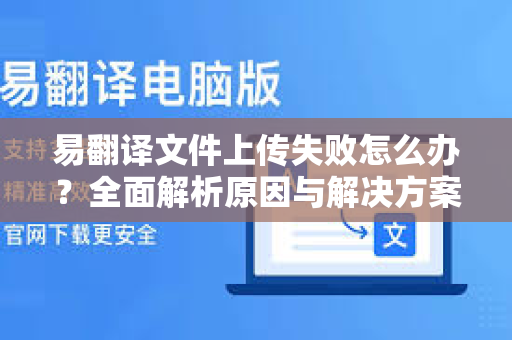 易翻译文件上传失败怎么办？全面解析原因与解决方案