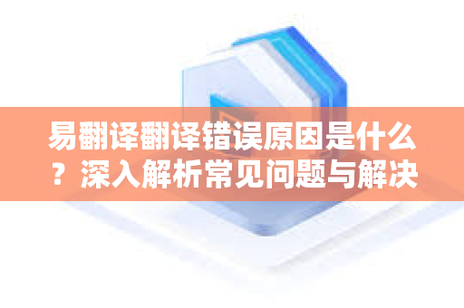 易翻译翻译错误原因是什么？深入解析常见问题与解决方案