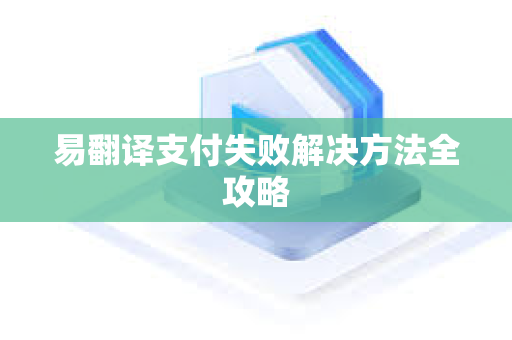 易翻译支付失败解决方法全攻略-第1张图片-易翻译 - 易翻译下载【官方网站】