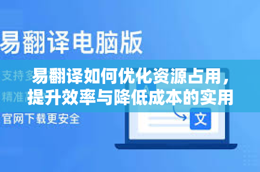易翻译如何优化资源占用，提升效率与降低成本的实用指南