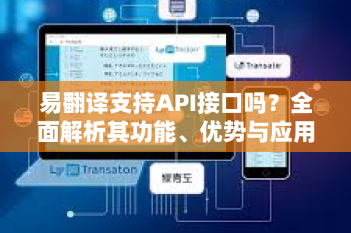 易翻译支持API接口吗？全面解析其功能、优势与应用指南-第1张图片-易翻译 - 易翻译下载【官方网站】