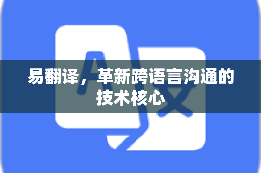 易翻译，革新跨语言沟通的技术核心-第1张图片-易翻译 - 易翻译下载【官方网站】