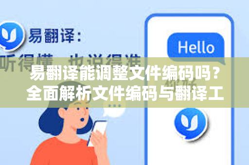 易翻译能调整文件编码吗?全面解析文件编码与翻译工具的关系-第1张图片-易翻译 - 易翻译下载【官方网站】 易翻译能调整文件编码吗?全面解析文件编码与翻译工具的关系-第1张图片-易翻译 - 易翻译下载【官方网站】