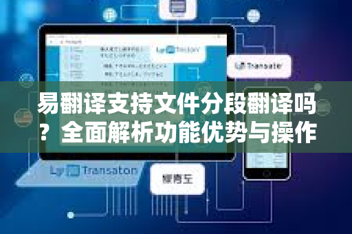 易翻译支持文件分段翻译吗？全面解析功能优势与操作指南