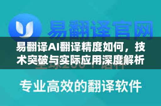 易翻译AI翻译精度如何，技术突破与实际应用深度解析