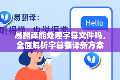 易翻译能处理字幕文件吗，全面解析字幕翻译新方案