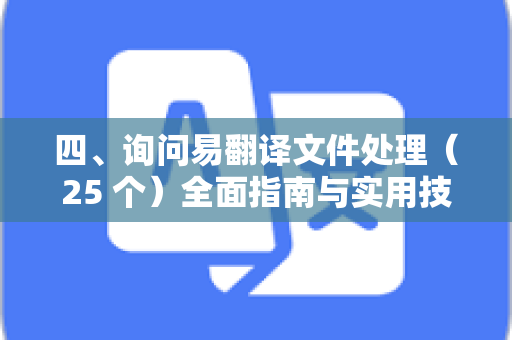 四、询问易翻译文件处理（25 个）全面指南与实用技巧
