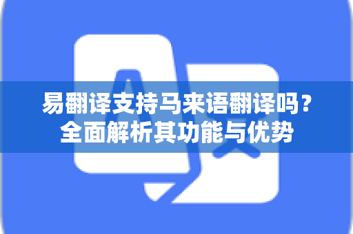 易翻译支持马来语翻译吗？全面解析其功能与优势
