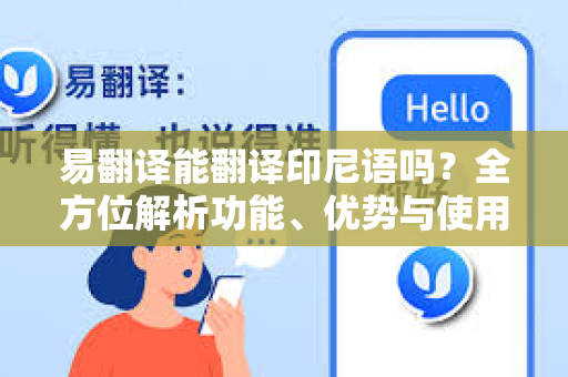 易翻译能翻译印尼语吗?全方位解析功能、优势与使用指南-第1张图片-易翻译 - 易翻译下载【官方网站】 易翻译能翻译印尼语吗?全方位解析功能、优势与使用指南-第1张图片-易翻译 - 易翻译下载【官方网站】