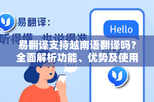 易翻译支持越南语翻译吗?全面解析功能、优势及使用指南-第1张图片-易翻译 - 易翻译下载【官方网站】 易翻译支持越南语翻译吗?全面解析功能、优势及使用指南-第1张图片-易翻译 - 易翻译下载【官方网站】