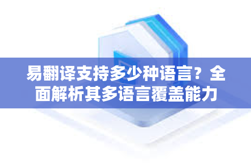 易翻译支持多少种语言?全面解析其多语言覆盖能力-第1张图片-易翻译 - 易翻译下载【官方网站】 易翻译支持多少种语言?全面解析其多语言覆盖能力-第1张图片-易翻译 - 易翻译下载【官方网站】