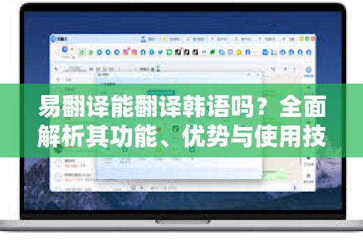 易翻译能翻译韩语吗？全面解析其功能、优势与使用技巧