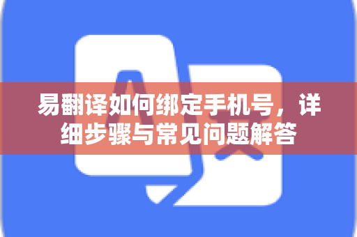 易翻译如何绑定手机号，详细步骤与常见问题解答
