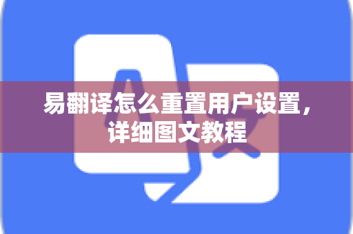易翻译怎么重置用户设置,详细图文教程-第1张图片-易翻译 - 易翻译下载【官方网站】 易翻译怎么重置用户设置,详细图文教程-第1张图片-易翻译 - 易翻译下载【官方网站】
