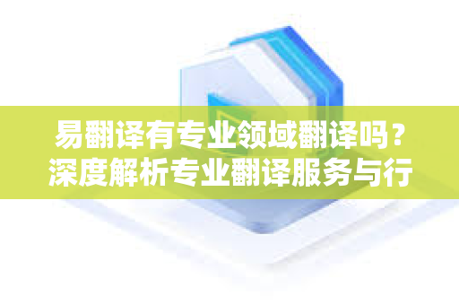 易翻译有专业领域翻译吗？深度解析专业翻译服务与行业应用-第1张图片-易翻译 - 易翻译下载【官方网站】