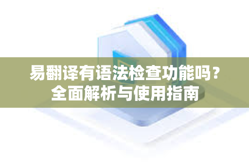 易翻译有语法检查功能吗?全面解析与使用指南-第1张图片-易翻译 - 易翻译下载【官方网站】 易翻译有语法检查功能吗?全面解析与使用指南-第1张图片-易翻译 - 易翻译下载【官方网站】