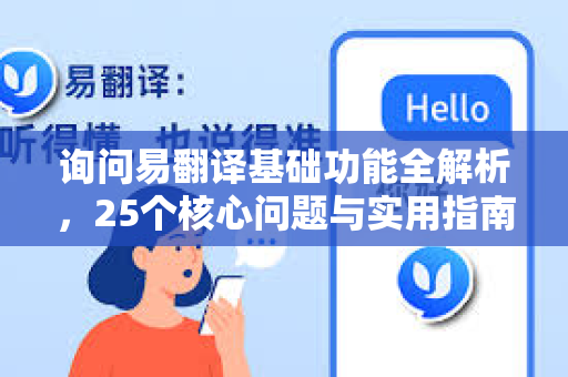 询问易翻译基础功能全解析，25个核心问题与实用指南-第1张图片-易翻译 - 易翻译下载【官方网站】