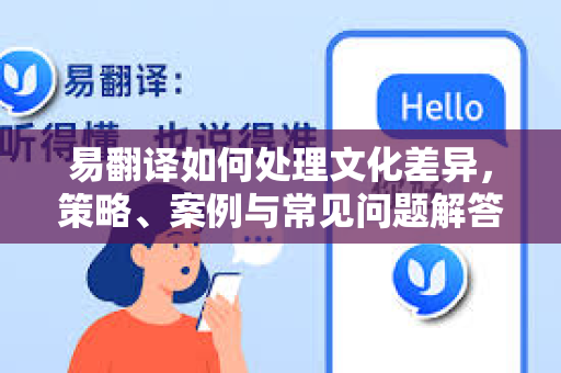 易翻译如何处理文化差异，策略、案例与常见问题解答-第1张图片-易翻译 - 易翻译下载【官方网站】