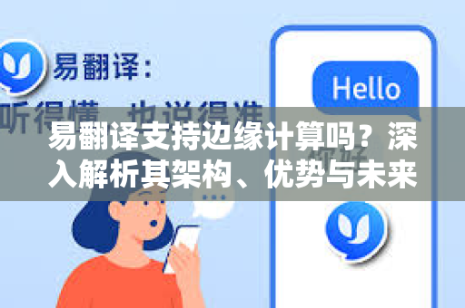 易翻译支持边缘计算吗?深入解析其架构、优势与未来应用-第1张图片-易翻译 - 易翻译下载【官方网站】 易翻译支持边缘计算吗?深入解析其架构、优势与未来应用-第1张图片-易翻译 - 易翻译下载【官方网站】