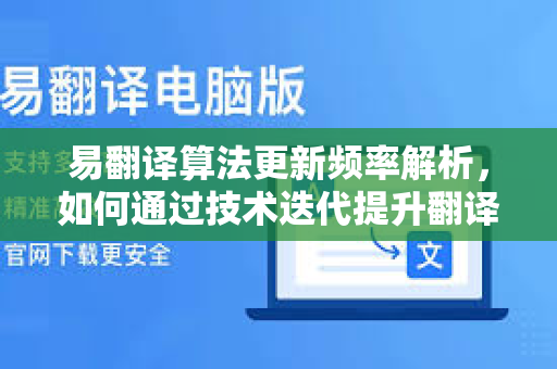 易翻译算法更新频率解析，如何通过技术迭代提升翻译质量与用户体验-第1张图片-易翻译 - 易翻译下载【官方网站】