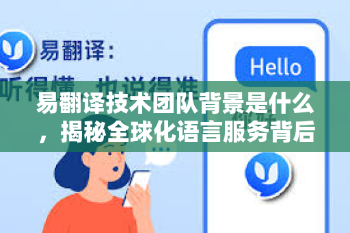 易翻译技术团队背景是什么，揭秘全球化语言服务背后的核心力量