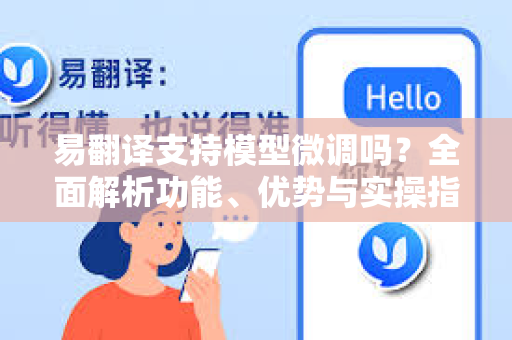 易翻译支持模型微调吗？全面解析功能、优势与实操指南