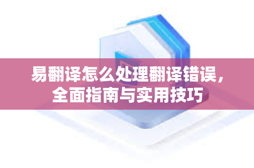 易翻译怎么处理翻译错误，全面指南与实用技巧