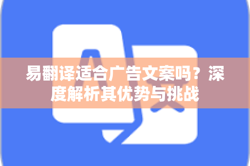 易翻译适合广告文案吗？深度解析其优势与挑战