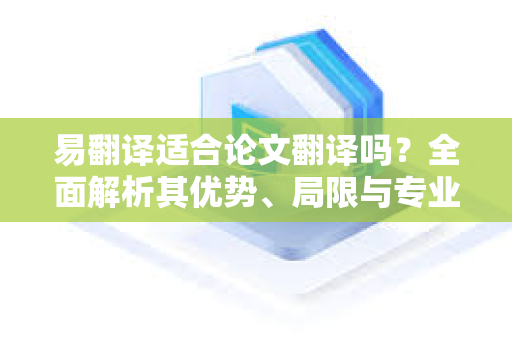 易翻译适合论文翻译吗?全面解析其优势、局限与专业替代方案-第1张图片-易翻译 - 易翻译下载【官方网站】 易翻译适合论文翻译吗?全面解析其优势、局限与专业替代方案-第1张图片-易翻译 - 易翻译下载【官方网站】