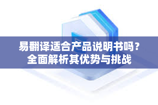 易翻译适合产品说明书吗？全面解析其优势与挑战-第1张图片-易翻译 - 易翻译下载【官方网站】