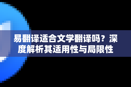 易翻译适合文学翻译吗？深度解析其适用性与局限性-第1张图片-易翻译 - 易翻译下载【官方网站】