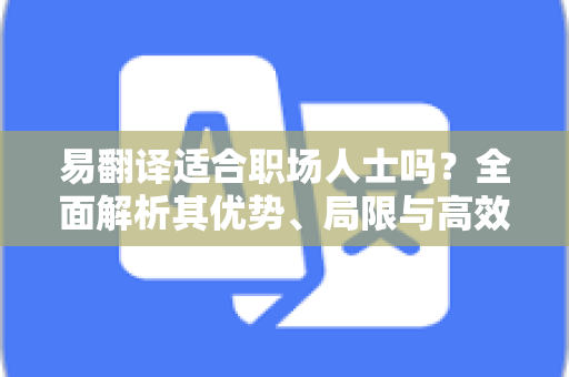 易翻译适合职场人士吗?全面解析其优势、局限与高效使用指南-第1张图片-易翻译 - 易翻译下载【官方网站】 易翻译适合职场人士吗?全面解析其优势、局限与高效使用指南-第1张图片-易翻译 - 易翻译下载【官方网站】