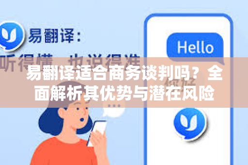 易翻译适合商务谈判吗？全面解析其优势与潜在风险