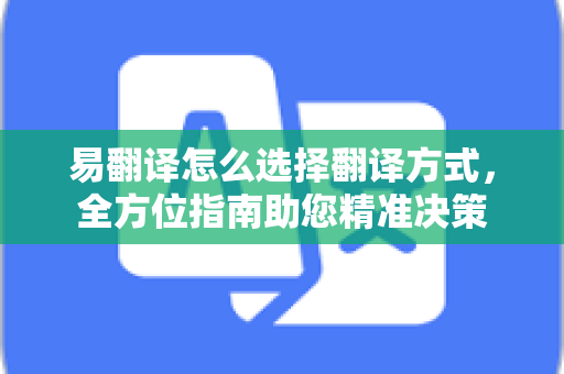 易翻译怎么选择翻译方式，全方位指南助您精准决策