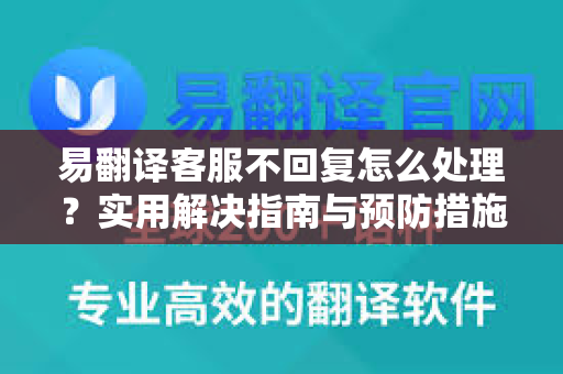 易翻译客服不回复怎么处理？实用解决指南与预防措施