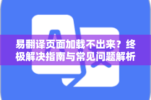 易翻译页面加载不出来？终极解决指南与常见问题解析-第1张图片-易翻译 - 易翻译下载【官方网站】