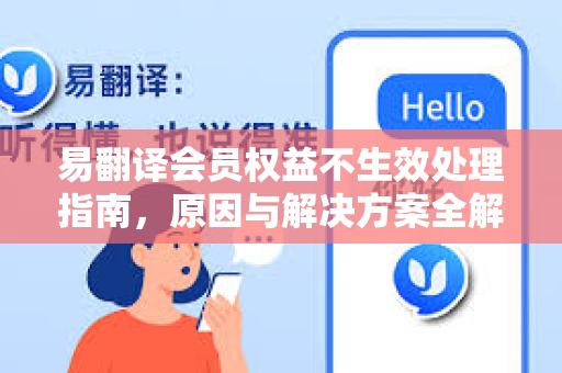 易翻译会员权益不生效处理指南，原因与解决方案全解析