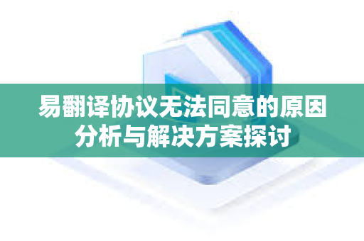 易翻译协议无法同意的原因分析与解决方案探讨