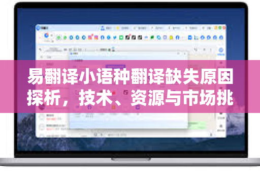 易翻译小语种翻译缺失原因探析，技术、资源与市场挑战-第1张图片-易翻译 - 易翻译下载【官方网站】